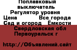 Поплавковый выключатель. Регулятор уровня › Цена ­ 1 300 - Все города Сад и огород » Ёмкости   . Свердловская обл.,Первоуральск г.